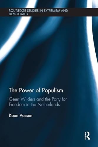 The Power of Populism: Geert Wilders and the Party for Freedom in the Netherlands (Routledge Studies in Extremism and Democracy, 37, Band 37)