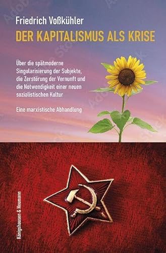 Der Kapitalismus als Krise: Über die spätmoderne Singularisierung der Subjekte, die Zerstörung der Vernunft, und die Notwendigkeit einer neuen sozialistischen Kultur. Eine marxistische Abhandlung von Königshausen & Neumann