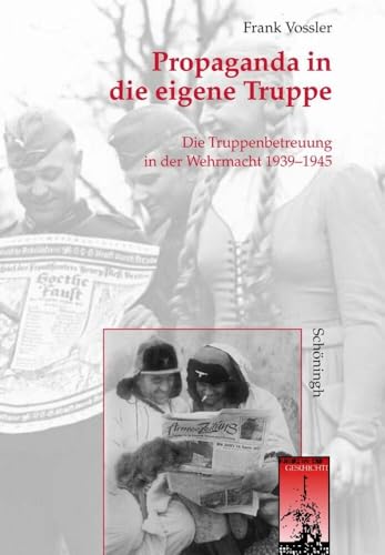 Propaganda in die eigene Truppe: Die Truppenbetreuung in der Wehrmacht 1939 - 1945 (Krieg in der Geschichte)