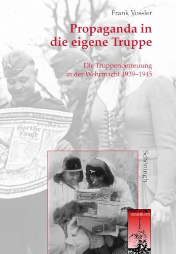 Propaganda in die eigene Truppe: Die Truppenbetreuung in der Wehrmacht 1939 - 1945 (Krieg in der Geschichte)