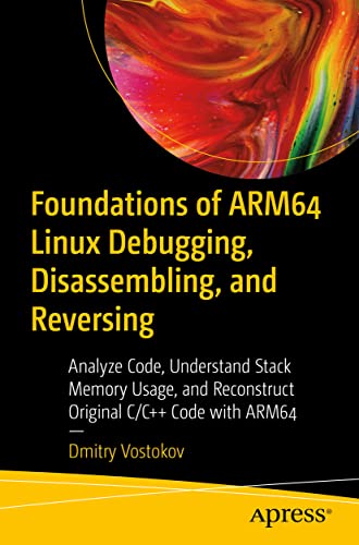 Foundations of ARM64 Linux Debugging, Disassembling, and Reversing: Analyze Code, Understand Stack Memory Usage, and Reconstruct Original C/C++ Code with ARM64 von Apress