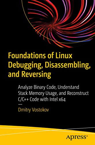 Foundations of Linux Debugging, Disassembling, and Reversing: Analyze Binary Code, Understand Stack Memory Usage, and Reconstruct C/C++ Code with Intel x64 von Apress