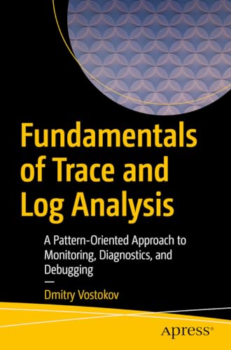 Fundamentals of Trace and Log Analysis: A Pattern-Oriented Approach to Monitoring, Diagnostics, and Debugging von Apress