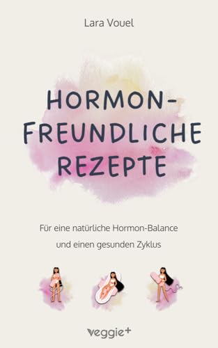 Hormonfreundliche Rezepte: Für eine natürliche Hormon-Balance und einen gesunden Zyklus (Das große Kochbuch mit vielen ausgewogenen Rezepten für eine ... Ernährung und eine natürliche Periode) von veggie +