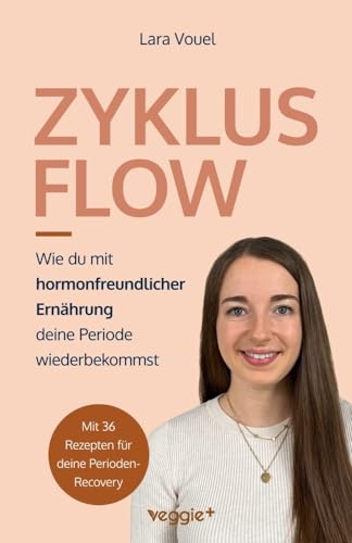Zyklus Flow: Wie du mit hormonfreundlicher Ernährung deine Periode wiederbekommst (Meine besten Tipps und Rezepte bei hypothalamischer Amenorrhö)