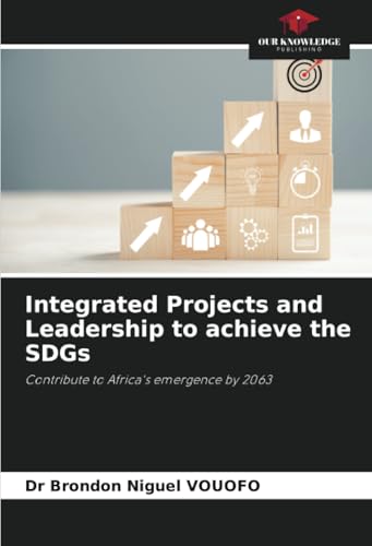 Integrated Projects and Leadership to achieve the SDGs: Contribute to Africa's emergence by 2063 von Our Knowledge Publishing