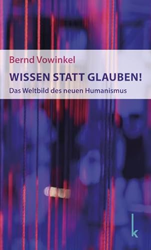 Wissen statt Glauben!: Das Weltbild des neuen Humanismus