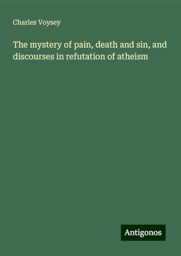 The mystery of pain, death and sin, and discourses in refutation of atheism von Antigonos Verlag