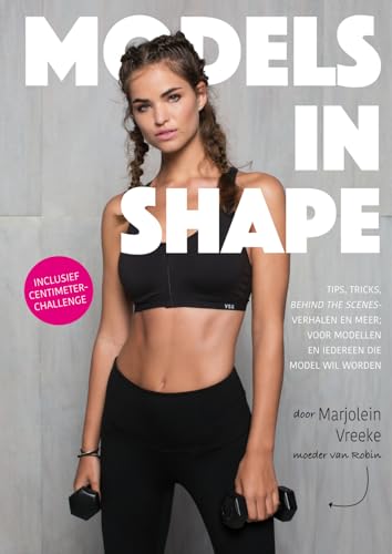 Models in Shape: tips, tricks, behind the scenes-verhalen en meer : voor modellen en iedereen die model wil worden