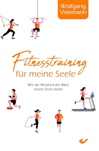 Fitnesstraining für meine Seele: Wie die Weisheit der Bibel meine Seele stärkt: Wie die Weisheiten der Bibel meine Seele stärken von Christliche Verlagsges.