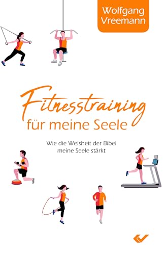 Fitnesstraining für meine Seele: Wie die Weisheit der Bibel meine Seele stärkt: Wie die Weisheiten der Bibel meine Seele stärken Fitnesstraining für meine Seele: Wie die Weisheit der Bibel meine Seele stärkt: Wie die Weisheiten der Bibel meine Seele stärken