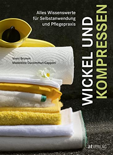 Wickel und Kompressen: Alles Wissenswerte für Selbstanwendung und Pflegepraxis Wickel und Kompressen: Alles Wissenswerte für Selbstanwendung und Pflegepraxis