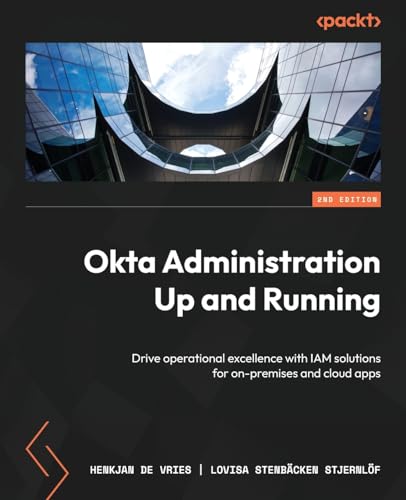 Okta Administration Up and Running - Second Edition: Drive operational excellence with IAM solutions for on-premises and cloud apps
