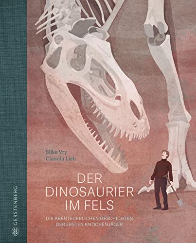 Der Dinosaurier im Fels: Die abenteuerlichen Geschichten der ersten Knochenjäger von Gerstenberg Verlag