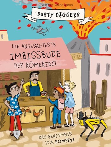 Die angesagteste Imbissbude der Römerzeit: Das Geheimnis von Pompeji. Dusty Diggers; Band 6 Die angesagteste Imbissbude der Römerzeit: Das Geheimnis von Pompeji. Dusty Diggers; Band 6