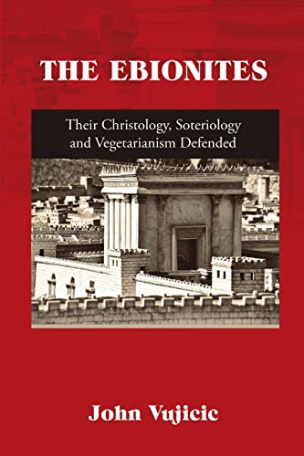 THE EBIONITES: Their Christology, Soteriology and Vegetarianism Defended