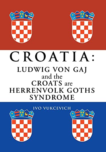 Croatia: Ludwig Von Gaj and the Croats Are Herrenvolk Goths Syndrome: Ludwig Von Gaj and the Croats Are Herrenvolk Goths Syndro