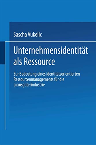 Unternehmensidentität als Ressource: Zur Bedeutung eines identitätsorientierten Ressourcenmanagements für die Luxusgüterindustrie (Markt- und Unternehmensentwicklung Markets and Organisations) von Deutscher Universitätsverlag