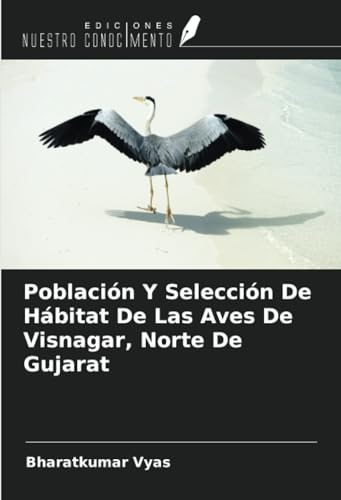 Población Y Selección De Hábitat De Las Aves De Visnagar, Norte De Gujarat von Ediciones Nuestro Conocimiento