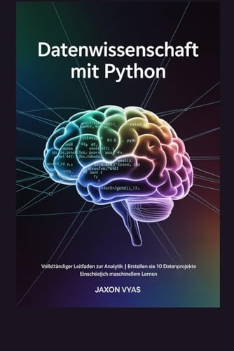 Datenwissenschaft mit Python: Vollständiger Leitfaden zur Analytik | Erstellen Sie 10 Datenprojekte | Einschließlich maschinellem Lernen von Independently published