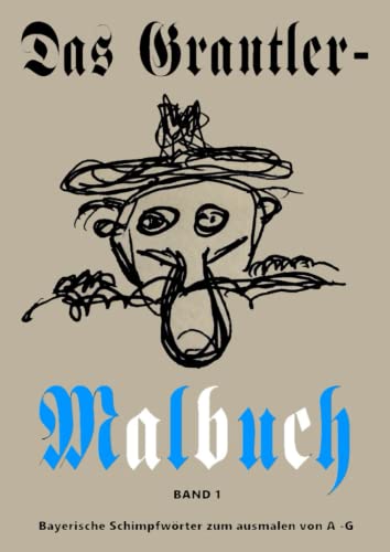 Das Grantler-Malbuch Band 1: Bayerische Schimpfwörter zum ausmalen von A - G Das Grantler-Malbuch Band 1: Bayerische Schimpfwörter zum ausmalen von A - G