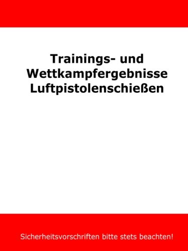 Trainings- und Wettkampfergebnisse Luftpistolenschießen Trainings- und Wettkampfergebnisse Luftpistolenschießen von CreateSpace Independent Publishing Platform