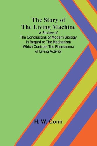 The Story of the Living Machine;A Review of the Conclusions of Modern Biology in Regardto the Mechanism Which Controls the Phenomena of LivingActivity von Alpha Edition
