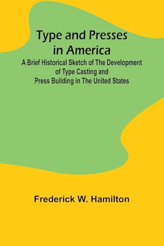 Type and Presses in America A Brief Historical Sketch of the Development of Type Casting and Press Building in the United States von Alpha Edition