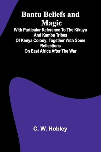Bantu Beliefs and Magic; With particular reference to the Kikuyu and Kamba tribes of Kenya Colony; together with some reflections on East Africa after the war von Alpha Edition