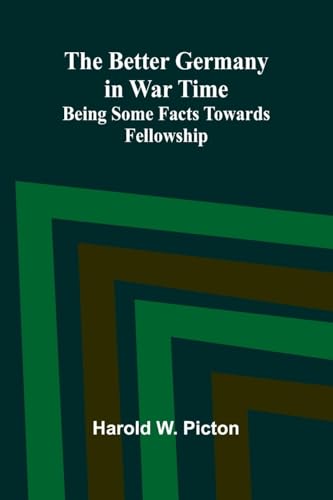 The Better Germany in War Time: Being Some Facts Towards Fellowship von Alpha Edition