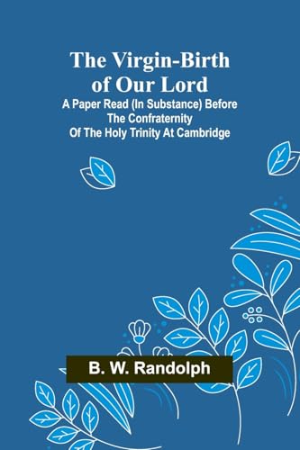 The Virgin-Birth of Our Lord; A paper read (in substance) before the confraternity of the Holy Trinity at Cambridge von Alpha Edition