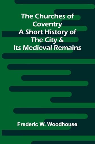 The Churches of Coventry: A Short History of the City & Its Medieval Remains von Alpha Edition