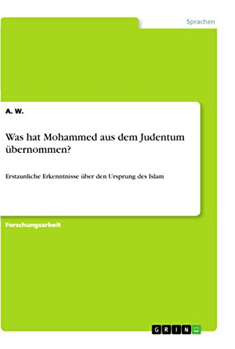 Was hat Mohammed aus dem Judentum übernommen?: Erstaunliche Erkenntnisse über den Ursprung des Islam Was hat Mohammed aus dem Judentum übernommen?: Erstaunliche Erkenntnisse über den Ursprung des Islam