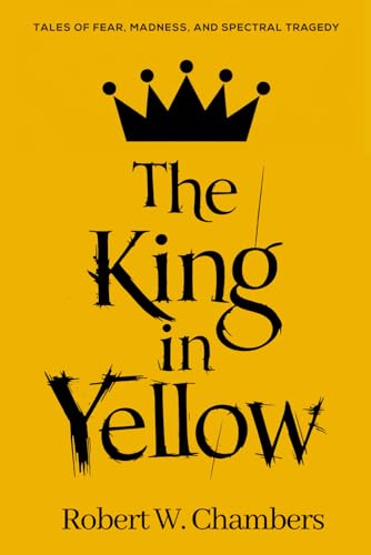 The King in Yellow by Robert W. Chambers: (Cosmic Horror Tales: Fear, Madness, and Spectral Tragedy)