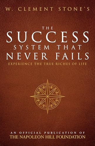 W. Clement Stone's The Success System That Never Fails: Experience the True Riches of Life (Official Publication of the Napoleon Hill Foundation)