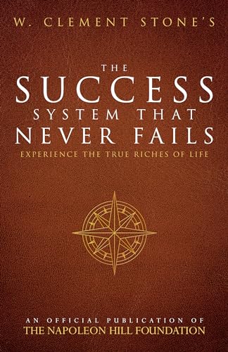 W. Clement Stone's The Success System That Never Fails: Experience the True Riches of Life (Official Publication of the Napoleon Hill Foundation)