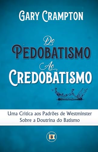 Do Pedobatismo ao Credobatismo: Uma Crítica aos Padrões de Westminster Sobre a Doutrina do Batismo von O Estandarte de Cristo