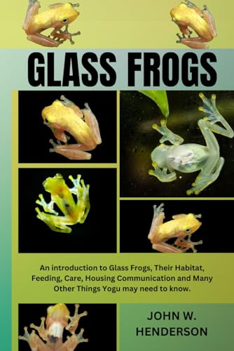 GLASS FROGS: An introduction to Glass Frogs, Their Habitat, Feeding, Care, Housing Communication and Many Other Things You may need to know. von Independently published