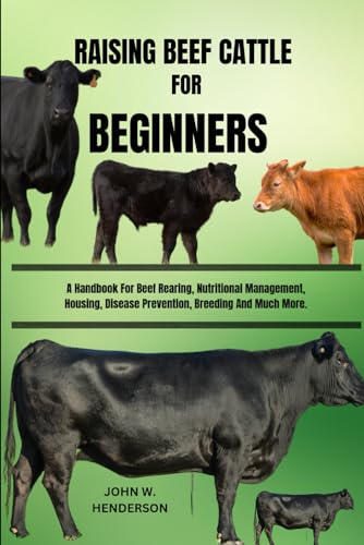 RAISING BEEF CATTLE FOR BEGINNERS: A Handbook For Beef Rearing, Nutritional Management, Housing, Disease Prevention, Breeding And Much More. von Independently published