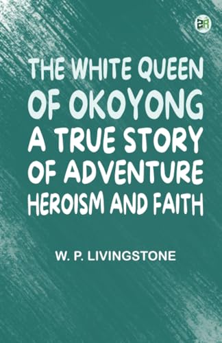 The White Queen of Okoyong: A True Story of Adventure Heroism and Faith von Zinc Read