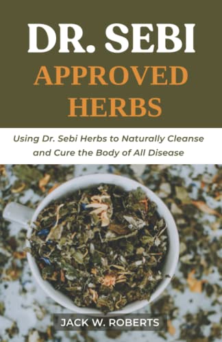 Dr Sebi Approved Herbs: Using Dr Sebi Herbs to Naturally Cleanse and Cure the Body of All Diseases (Dr Sebi Healing Techniques) von Independently Published
