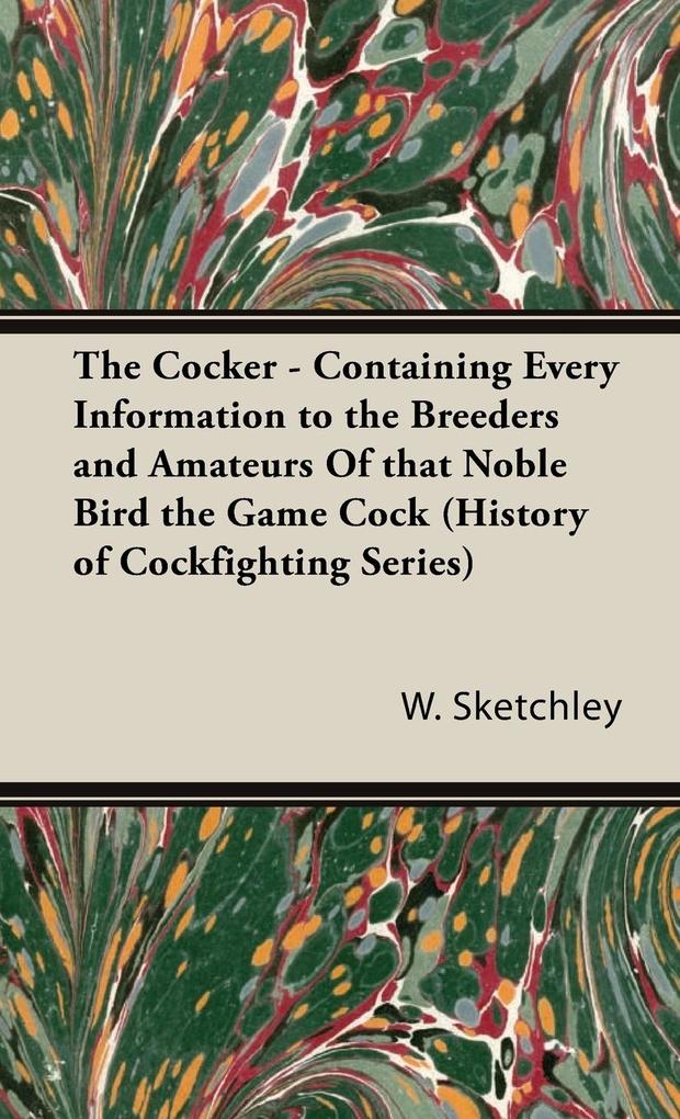 The Cocker - Containing Every Information to the Breeders and Amateurs of That Noble Bird the Game Cock (History of Cockfighting Series) von Read Country Book