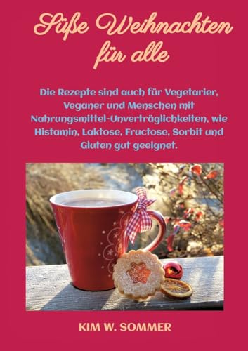 Süße Weihnachten für alle: Die Rezepte sind auch für Vegetarier, Veganer und Menschen mit Nahrungsmittel-Unverträglichkeiten, wie Histamin, Laktose, Fructose, Sorbit und Gluten gut geeignet. von KimsBooks