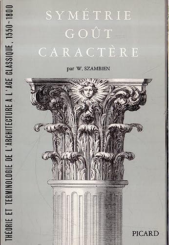 Symétrie, goût, caractère. Théorie et terminologie de l'architecture à l'âge classique, 1550-1800: Théorie et terminologie de l'architecture à l'age classique, 1550-1800.