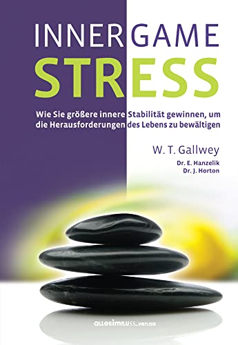 INNER GAME STRESS: Wie Sie größere innere Stabilität gewinnen, um die Herausforderungen des Lebens zu bewältigen