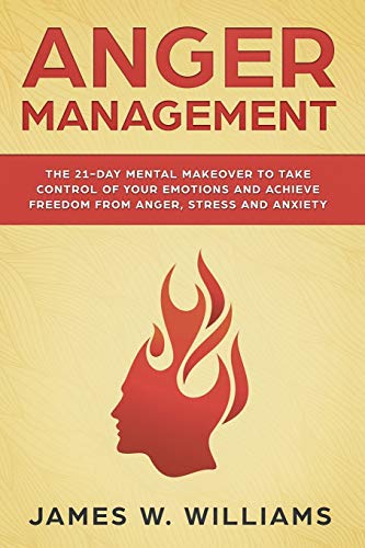 Anger Management: The 21-Day Mental Makeover to Take Control of Your Emotions and Achieve Freedom from Anger, Stress, and Anxiety (Practical Emotional Intelligence, Band 2) von Independently Published