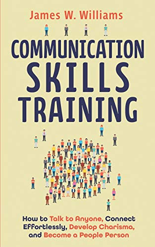 Communication Skills Training: How to Talk to Anyone, Connect Effortlessly, Develop Charisma, and Become a People Person von Independently Published