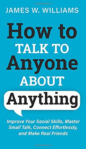 How to Talk to Anyone About Anything: Improve Your Social Skills, Master Small Talk, Connect Effortlessly, and Make Real Friends (Communication Skills Training, Band 6)