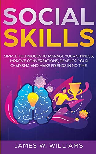 Social Skills: Simple Techniques to Manage Your Shyness, Improve Conversations, Develop Your Charisma and Make Friends In No Time