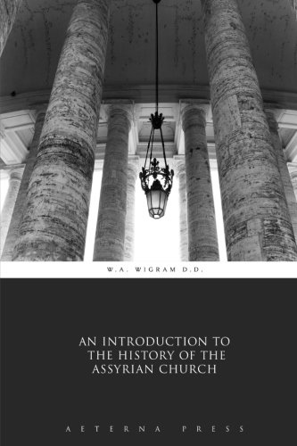 An Introduction to the History of the Assyrian Church An Introduction to the History of the Assyrian Church von Aeterna Press